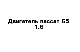 Двигатель пассат Б5 1.6